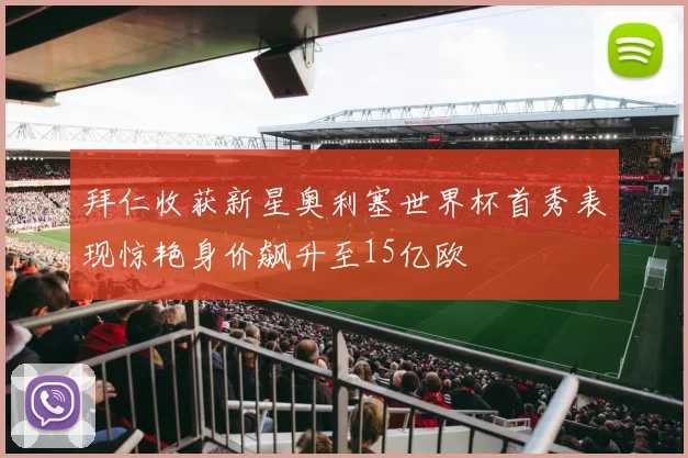 拜仁收获新星奥利塞世界杯首秀表现惊艳身价飙升至15亿欧