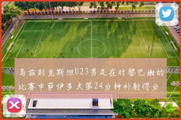乌兹别克斯坦U23男足在对黎巴嫩的比赛中萨伊多夫第24分钟补射得分领先1-0