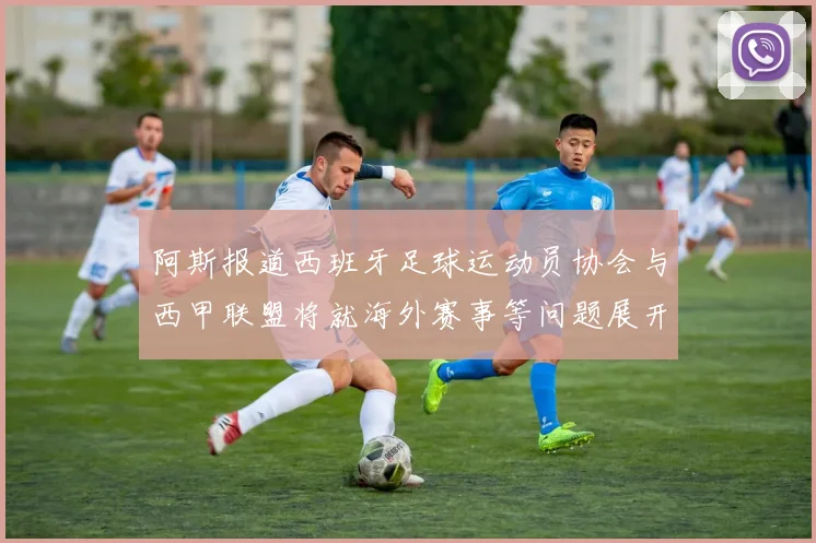 阿斯报道西班牙足球运动员协会与西甲联盟将就海外赛事等问题展开重要谈判