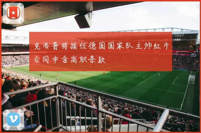 克洛普将接任德国国家队主帅红牛合同中含离职条款