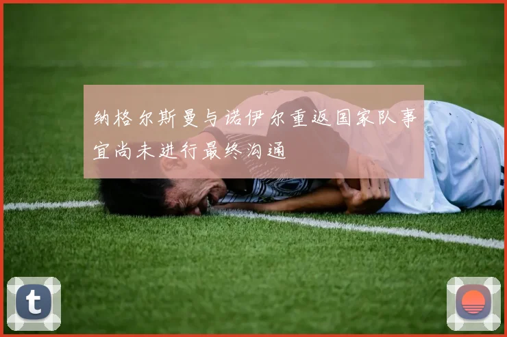 纳格尔斯曼与诺伊尔重返国家队事宜尚未进行最终沟通