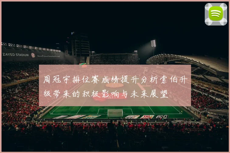 周冠宇排位赛成绩提升分析索伯升级带来的积极影响与未来展望