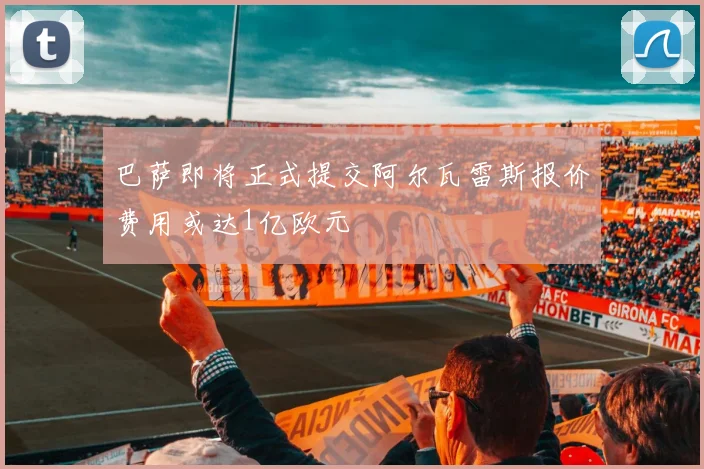 巴萨即将正式提交阿尔瓦雷斯报价费用或达1亿欧元