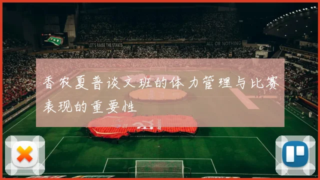 香农夏普谈文班的体力管理与比赛表现的重要性