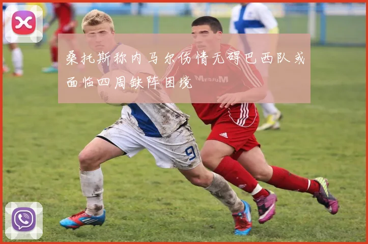 桑托斯称内马尔伤情无碍巴西队或面临四周缺阵困境