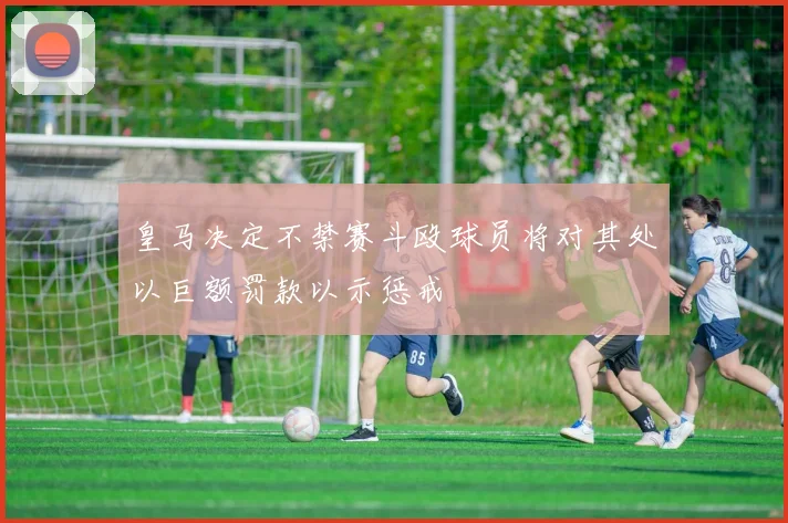 皇马决定不禁赛斗殴球员将对其处以巨额罚款以示惩戒