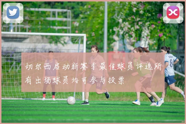 切尔西启动新赛季最佳球员评选所有出场球员均可参与投票