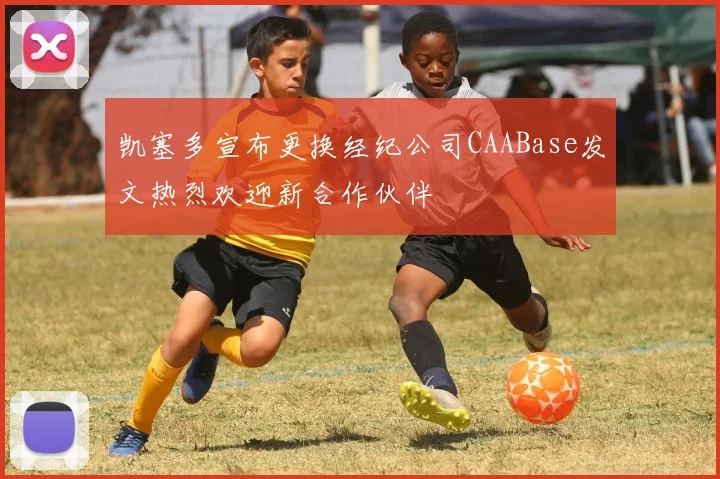 凯塞多宣布更换经纪公司CAABase发文热烈欢迎新合作伙伴