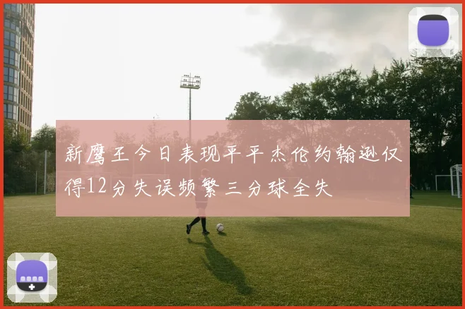 新鹰王今日表现平平杰伦约翰逊仅得12分失误频繁三分球全失