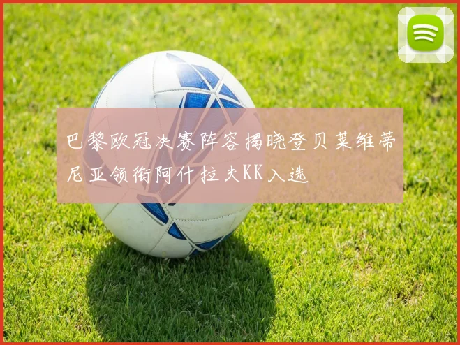 巴黎欧冠决赛阵容揭晓登贝莱维蒂尼亚领衔阿什拉夫KK入选