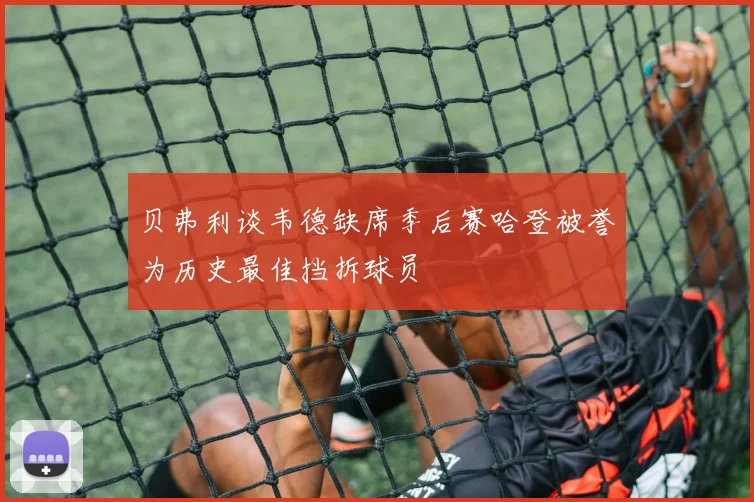 贝弗利谈韦德缺席季后赛哈登被誉为历史最佳挡拆球员