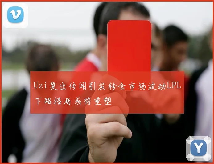 Uzi复出传闻引发转会市场波动LPL下路格局或将重塑